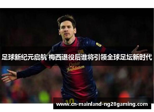 足球新纪元启航 梅西退役后谁将引领全球足坛新时代
