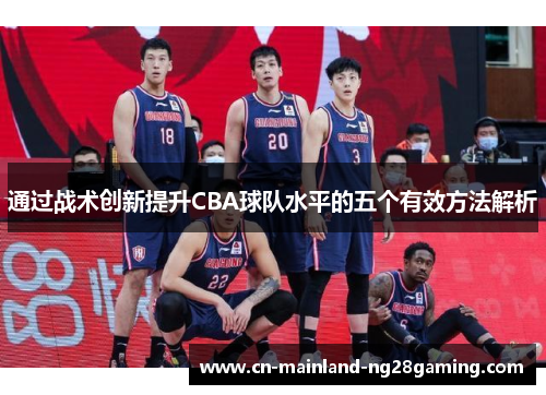 通过战术创新提升CBA球队水平的五个有效方法解析