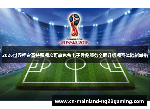 2026世界杯官宣持票观众可享免费电子导览服务全面升级观赛体验新举措