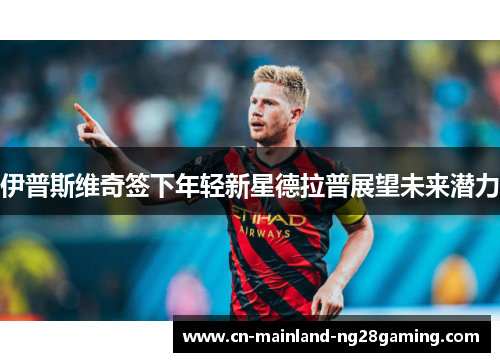 伊普斯维奇签下年轻新星德拉普展望未来潜力