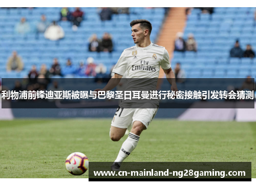 利物浦前锋迪亚斯被曝与巴黎圣日耳曼进行秘密接触引发转会猜测