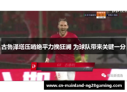 古鲁泽塔压哨绝平力挽狂澜 为球队带来关键一分
