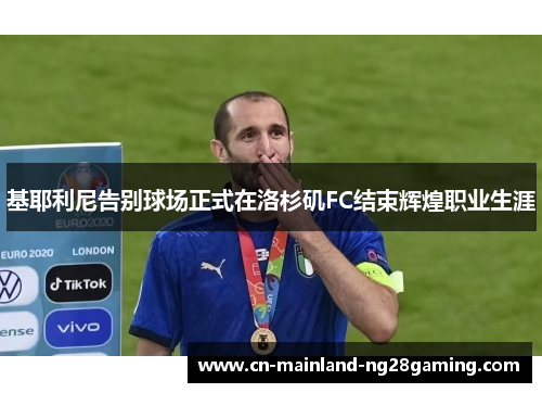 基耶利尼告别球场正式在洛杉矶FC结束辉煌职业生涯