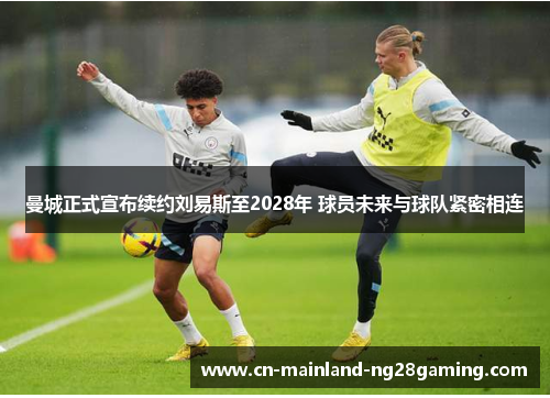 曼城正式宣布续约刘易斯至2028年 球员未来与球队紧密相连