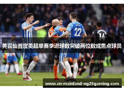黄喜灿首度英超单赛季进球数突破两位数成焦点球员