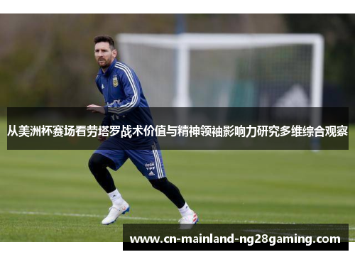 从美洲杯赛场看劳塔罗战术价值与精神领袖影响力研究多维综合观察