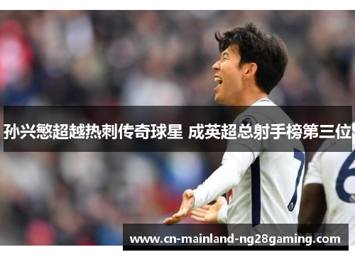 孙兴慜超越热刺传奇球星 成英超总射手榜第三位