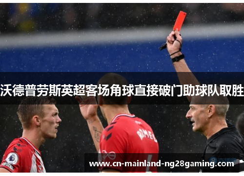沃德普劳斯英超客场角球直接破门助球队取胜 沃德普劳斯英超客场角球直接破门助球队取胜